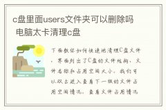 c盘里面users文件夹可以删除吗 电脑太卡清理c盘