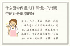 什么面粉做馒头好 蒸馒头的话用中筋还是低筋的好
