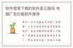 软件管家下载的软件是正版吗 电脑广告拦截软件推荐