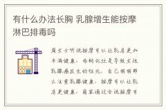 有什么办法长胸 乳腺增生能按摩淋巴排毒吗