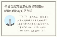 <b>你说话用英语怎么说 你知道talk和tell和say的区别吗</b>