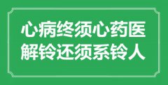 “心病终须心药医，解铃还须系铃人”是什么意思_出处是哪里