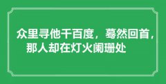 <b>“众里寻他千百度，蓦然回首，那人却在灯火阑珊处”是什么意思_出处是哪里</b>