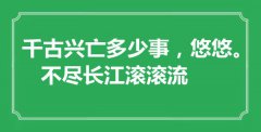 <b>“千古兴亡多少事，悠悠。不尽长江滚滚流”是什么意思_出处是哪里</b>